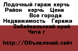 Лодочный гараж керчь › Район ­ керчь › Цена ­ 450 000 - Все города Недвижимость » Гаражи   . Забайкальский край,Чита г.